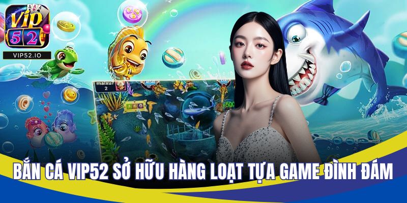 Bắn cá VIP52 sở hữu hàng loạt tựa game đình đám