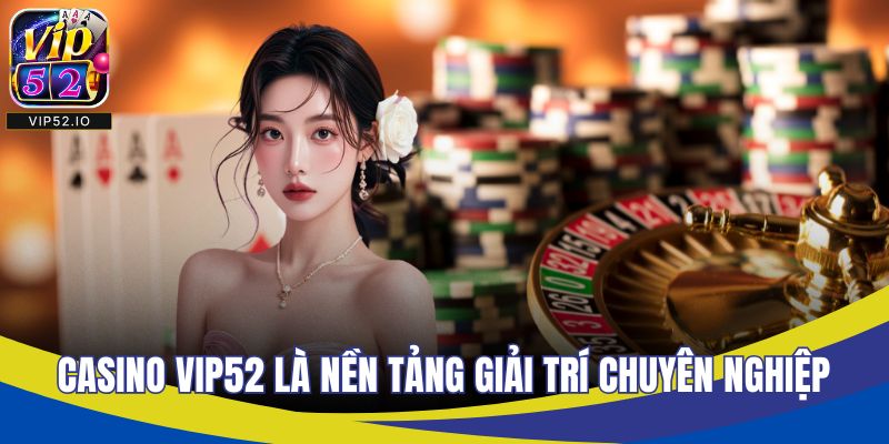 Casino VIP52 là nền tảng giải trí chuyên nghiệp