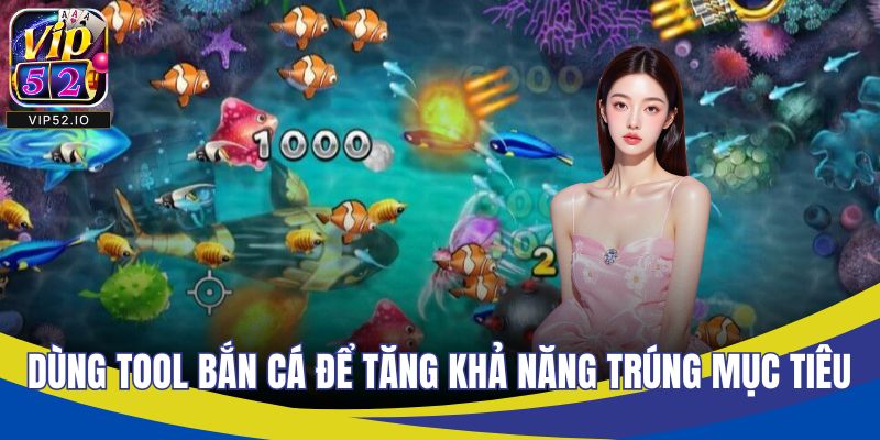Dùng tool bắn cá để tăng khả năng trúng mục tiêu