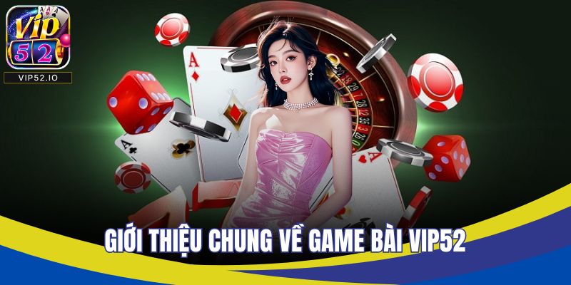 Giới thiệu chung về game bài VIP52