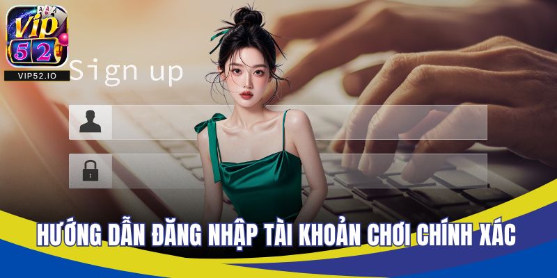 Hướng dẫn đăng nhập tài khoản chơi chính xác