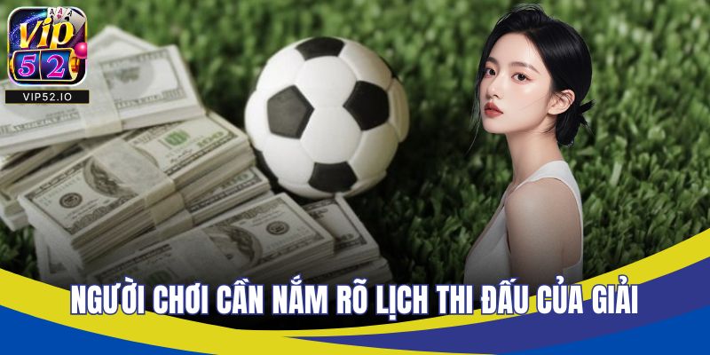 Người chơi cần nắm rõ lịch thi đấu của giải