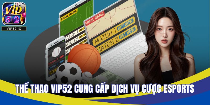 Thể thao VIP52 cung cấp dịch vụ cược esports hấp dẫn