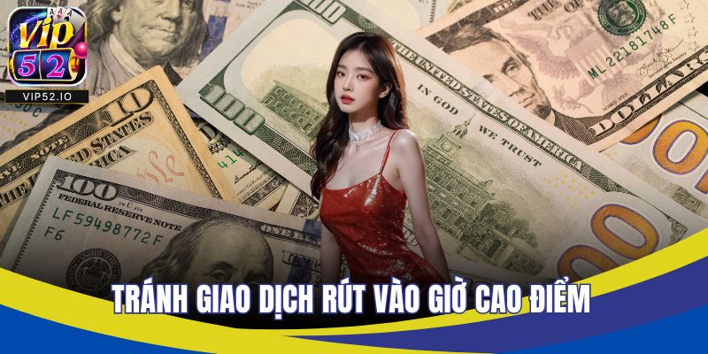 Tránh giao dịch rút vào giờ cao điểm