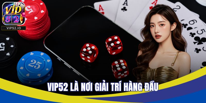 VIP52 là nơi giải trí hàng đầu hiện nay