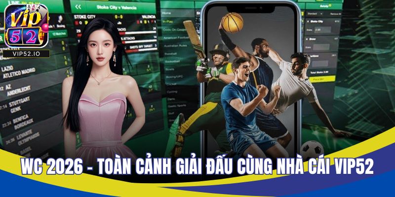WC 2026 – Toàn Cảnh Giải Đấu Bóng Hấp Dẫn Cùng Nhà Cái VIP52